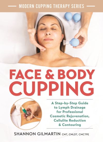 Shannon Gilmartin · Face and Body Cupping: A Step-by-Step Guide to Lymph Drainage for Professional Cosmetic Rejuvenation, Cellulite Reduction and Contouring (Paperback Bog) (2024)