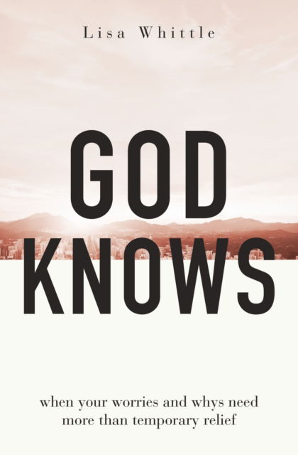 Cover for Lisa Whittle · God Knows: When Your Worries and Whys Need More Than Temporary Relief (Paperback Book) (2023)