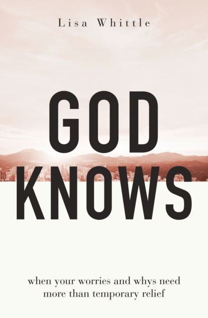 Cover for Lisa Whittle · God Knows: When Your Worries and Whys Need More Than Temporary Relief (Taschenbuch) (2023)