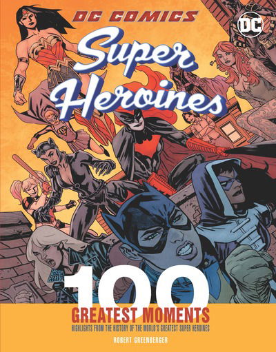 Cover for Robert Greenberger · DC Comics Super Heroines: 100 Greatest Moments: Highlights from the History of the World's Greatest Super Heroines - 100 Greatest Moments of DC Comics (Hardcover Book) (2018)