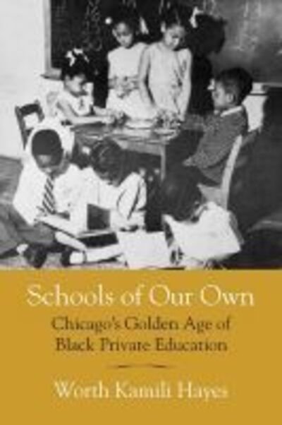 Cover for Worth Kamili Hayes · Schools of Our Own: Chicago's Golden Age of Black Private Education (Paperback Bog) (2019)