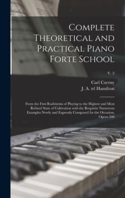 Cover for Carl 1791-1857 Czerny · Complete Theoretical and Practical Piano Forte School (Hardcover Book) (2021)