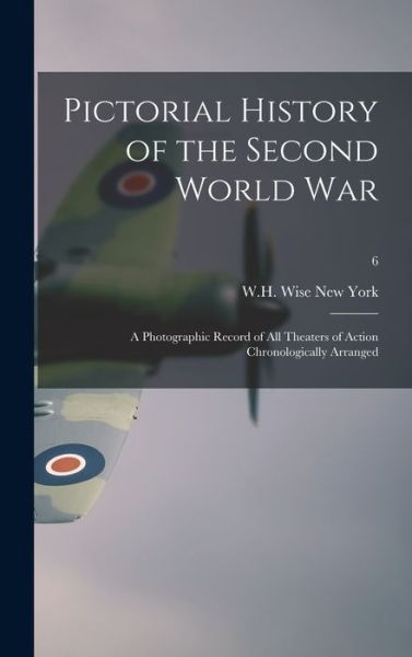 Cover for W H Wise New York · Pictorial History of the Second World War; a Photographic Record of All Theaters of Action Chronologically Arranged; 6 (Gebundenes Buch) (2021)