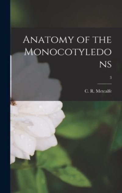 Cover for C R (Charles Russell) Metcalfe · Anatomy of the Monocotyledons; 3 (Hardcover bog) (2021)
