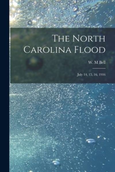 Cover for W M Bell · The North Carolina Flood: July 14, 15, 16, 1916 (Paperback Book) (2021)