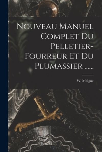 Cover for W. Maigne · Nouveau Manuel Complet du Pelletier-Fourreur et du Plumassier ... ... (Book) (2022)