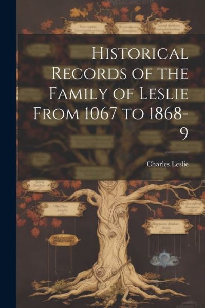 Cover for Charles Leslie · Historical Records of the Family of Leslie From 1067 to 1868-9 (Pocketbok) (2023)