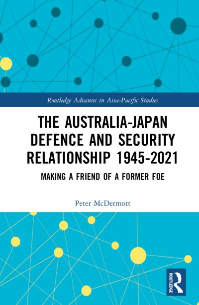 The Australia-Japan Defence and Security Relationship 1945-2021: Making a Friend of a Former Foe - Routledge Advances in Asia-Pacific Studies - Peter McDermott - Books - Taylor & Francis Ltd - 9781032210186 - January 29, 2024