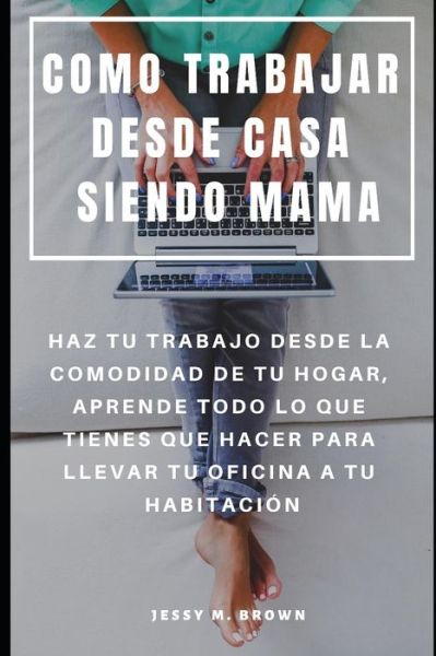 Cover for Jessy M Brown · Como Trabajar Desde Casa Siendo Mama (Taschenbuch) (2019)