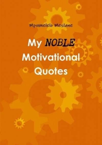 My Noble Motivational Quotes - Mpumelelo Meslane - Books - Lulu Press, Inc. - 9781105637186 - April 1, 2012