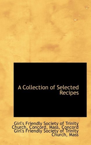 A Collection of Selected Recipes - Conc Friendly Society of Trinity Church - Books - BiblioLife - 9781110798186 - August 19, 2009