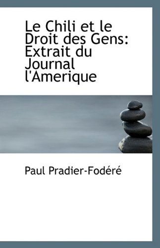 Le Chili et Le Droit Des Gens: Extrait Du Journal L'amerique - Paul Pradier-fodéré - Kirjat - BiblioLife - 9781110800186 - lauantai 15. elokuuta 2009