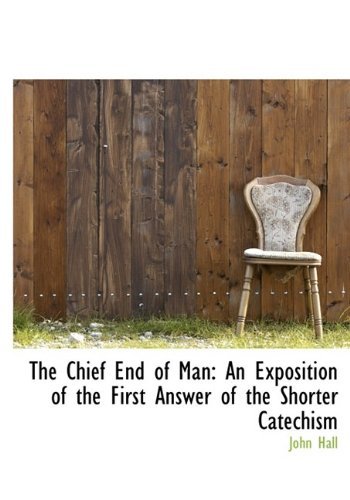 Cover for John Hall · The Chief End of Man: an Exposition of the First Answer of the Shorter Catechism (Hardcover bog) (2009)