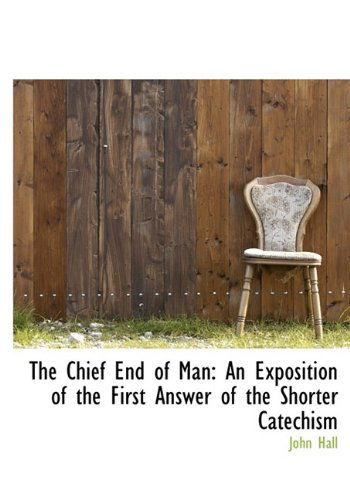 Cover for John Hall · The Chief End of Man: an Exposition of the First Answer of the Shorter Catechism (Inbunden Bok) (2009)