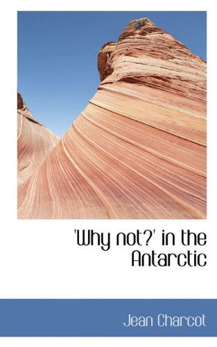 'why Not?' in the Antarctic - Jean Charcot - Boeken - BiblioLife - 9781117418186 - 21 november 2009