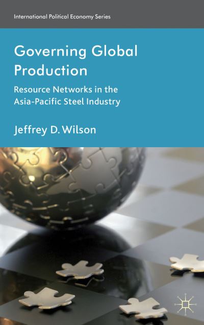 Cover for J. Wilson · Governing Global Production: Resource Networks in the Asia-Pacific Steel Industry - International Political Economy Series (Hardcover Book) (2013)