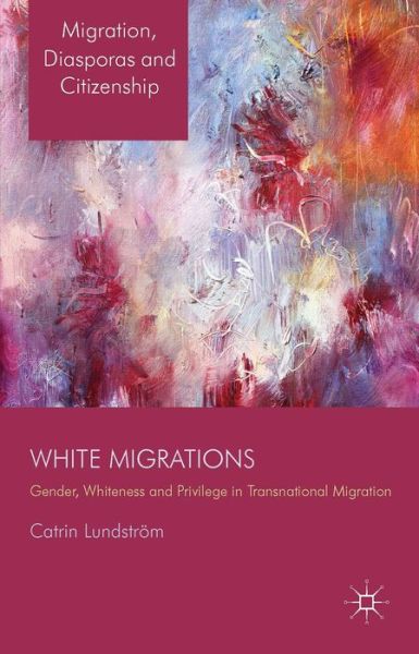 White Migrations: Gender, Whiteness and Privilege in Transnational Migration - Migration, Diasporas and Citizenship - C. Lundstroem - Książki - Palgrave Macmillan - 9781137289186 - 7 maja 2014