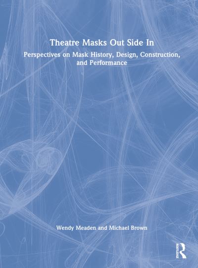 Cover for Wendy J. Meaden · Theatre Masks Out Side In: Perspectives on Mask History, Design, Construction, and Performance (Hardcover Book) (2023)