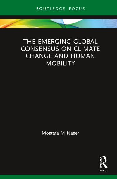 Cover for Mostafa M Naser · The Emerging Global Consensus on Climate Change and Human Mobility - Routledge Focus on Environment and Sustainability (Hardcover Book) (2020)