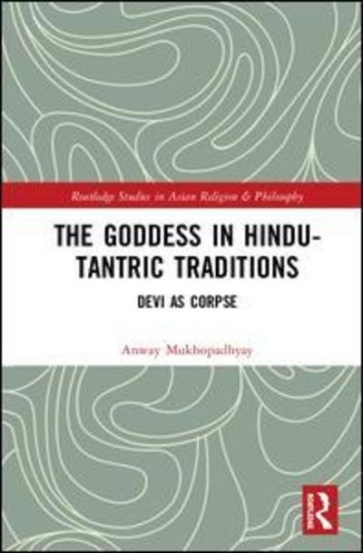 Cover for Anway Mukhopadhyay · The Goddess in Hindu-Tantric Traditions: Devi as Corpse - Routledge Studies in Asian Religion and Philosophy (Hardcover Book) (2018)
