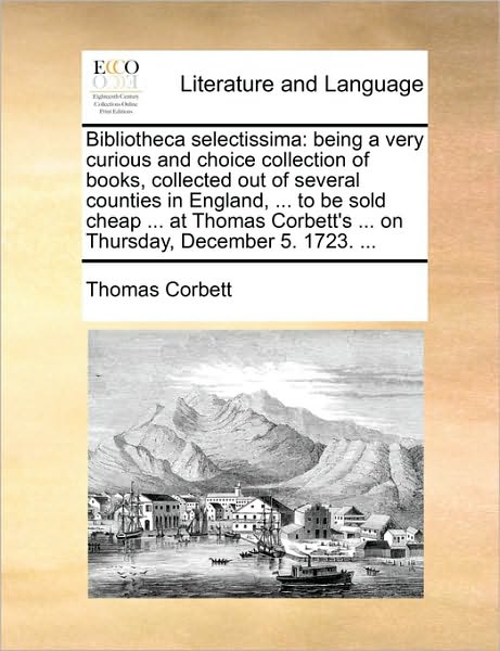 Cover for Thomas Corbett · Bibliotheca Selectissima: Being a Very Curious and Choice Collection of Books, Collected out of Several Counties in England, ... to Be Sold Chea (Paperback Book) (2010)