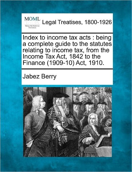 Cover for Jabez Berry · Index to Income Tax Acts: Being a Complete Guide to the Statutes Relating to Income Tax, from the Income Tax Act, 1842 to the Finance (1909-10) Act, 1910. (Paperback Bog) (2010)