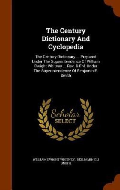 Cover for William Dwight Whitney · The Century Dictionary And Cyclopedia The Century Dictionary ... Prepared Under The Superintendence Of William Dwight Whitney ... Rev. &amp; Enl. Under The Superintendence Of Benjamin E. Smith (Hardcover Book) (2015)