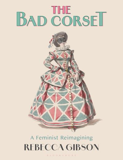 The Bad Corset: A Feminist Reimagining - Rebecca Gibson - Książki - Bloomsbury Publishing PLC - 9781350295186 - 31 października 2024