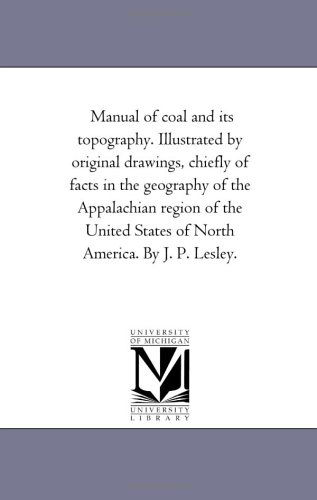 Cover for Michigan Historical Reprint Series · Manual of Coal and Its Topography. Illustrated by Original Drawings, Chiefly of Facts in the Geography of the Appalachian Region of the United States of North America. by J. P. Lesley. (Paperback Book) (2006)