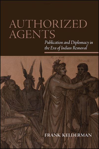 Cover for Frank Kelderman · Authorized Agents: Publication and Diplomacy in the Era of Indian Removal - SUNY series, Native Traces (Paperback Book) (2020)