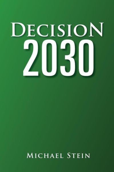Decision 2030 - Michael Stein - Books - Xlibris Corporation - 9781462897186 - July 22, 2011