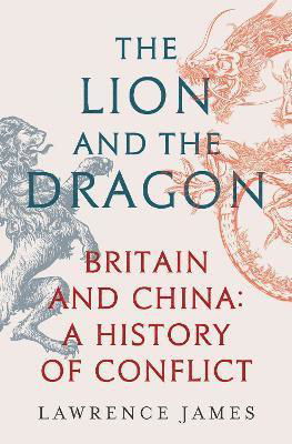 Cover for Lawrence James · The Lion and the Dragon: Britain and China: A History of Conflict (Gebundenes Buch) (2023)