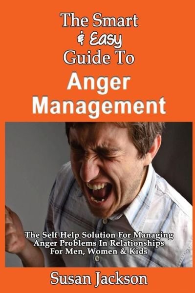 Cover for Susan Jackson · The Smart &amp; Easy Guide to Anger Management: the Self Help Solution for Managing Anger Problems in Relationships for Men, Women &amp; Kids (Pocketbok) (2013)
