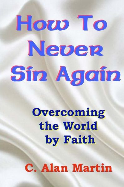 Cover for C Alan Martin · How to Never Sin Again: Overcoming the World by Faith (Paperback Book) (2014)