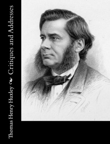 Critiques and Addresses - Thomas Henry Huxley - Books - Createspace - 9781514763186 - June 30, 2015