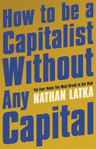 Cover for Nathan Latka · How to Be a Capitalist Without Any Capital: The Four Rules You Must Break to Get Rich (Paperback Book) (2019)