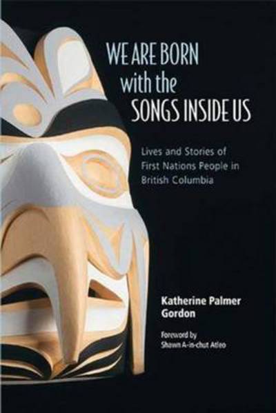 Cover for Katherine Palmer Gordon · We Are Born with the Songs Inside Us: Lives and Stories of First Nations People in British Columbia (Paperback Book) (2013)