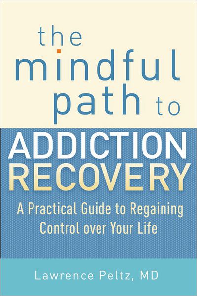 Cover for Peltz, Lawrence, MD · The Mindful Path to Addiction Recovery: A Practical Guide to Regaining Control over Your Life (Paperback Book) (2013)