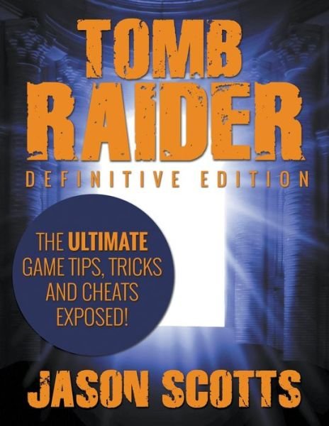Cover for Jason Scotts · Tomb Raider: Definitive Edition - the Ultimate Game Tips, Tricks and Cheats Exposed! (Paperback Bog) (2015)