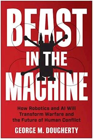 Beast in the Machine: How Robotics and AI Will Transform Warfare and the Future of Human Conflict - George M. Dougherty - Books - BenBella Books - 9781637747186 - August 26, 2025