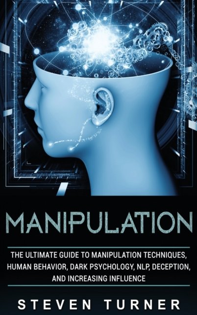 Cover for Steven Turner · Manipulation: The Ultimate Guide to Manipulation Techniques, Human Behavior, Dark Psychology, NLP, Deception, and Increasing Influence (Hardcover Book) (2019)