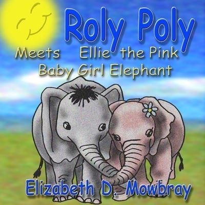 Cover for Elizabeth  D. Mowbray · Roly Poly Meets Ellie The Pink Baby Girl Elephant (Paperback Bog) (2019)