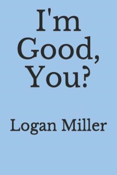 Cover for Logan Miller · Im Good, You? (Paperback Book) (2019)