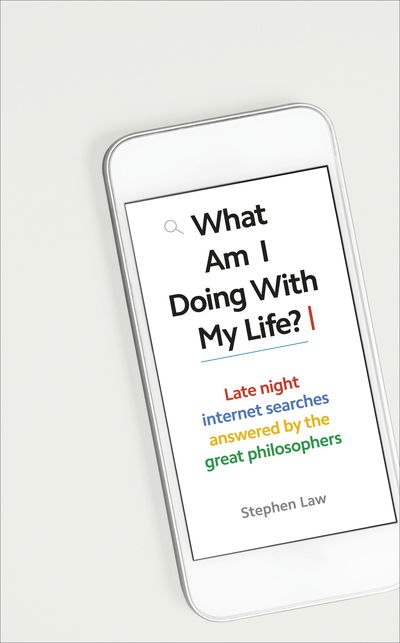 Cover for Stephen Law · What Am I Doing with My Life?: And other late night internet searches answered by the great philosophers (Hardcover Book) (2019)