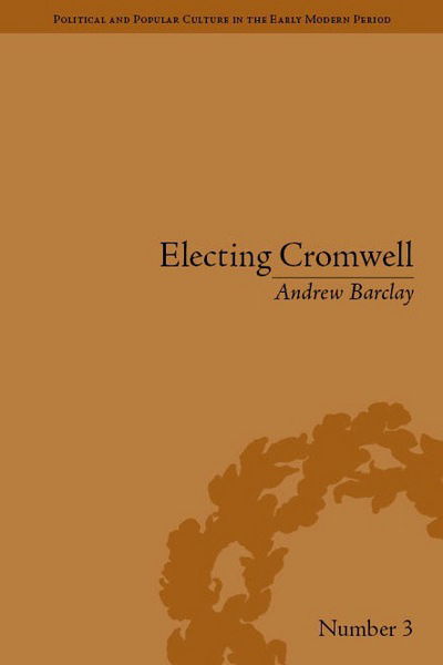 Andrew Barclay · Electing Cromwell: The Making of a Politician - Political and Popular Culture in the Early Modern Period (Hardcover Book) (2011)