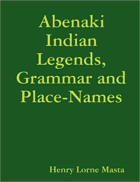Cover for Henry Lorne Masta · Abenaki Indian Legends, Grammar and Place Names (Paperback Book) (2008)