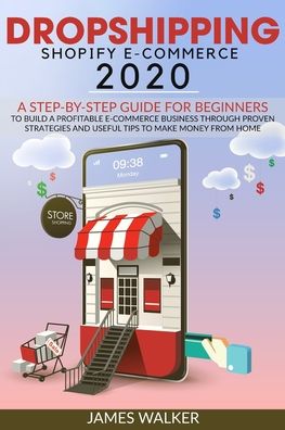 Cover for James Walker · Dropshipping Shopify E-Commerce 2020: A Step-by-Step Guide for Beginners to Build a Profitable E-Commerce Business through Proven Strategies and Useful Tips to Make Money from Home - Make Money Online (Paperback Book) (2020)