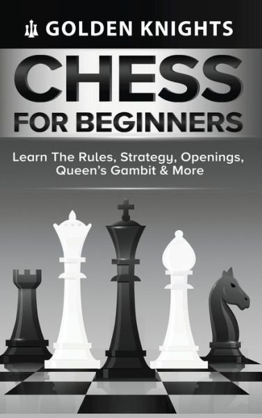 Cover for Golden Knights · Chess for Beginners - Learn the Rules, Strategy, Openings, Queen's Gambit &amp; More (Chess Mastery for Beginners Book 1) (Hardcover Book) (2021)