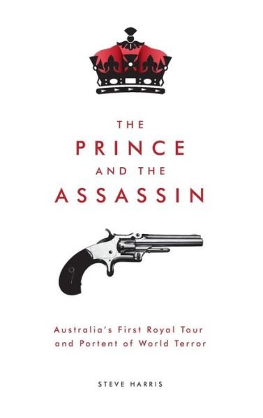 Cover for Steve Harris · The Prince and the Assassin: Australia's First Royal Tour and Portent of World Terror (Innbunden bok) (2017)