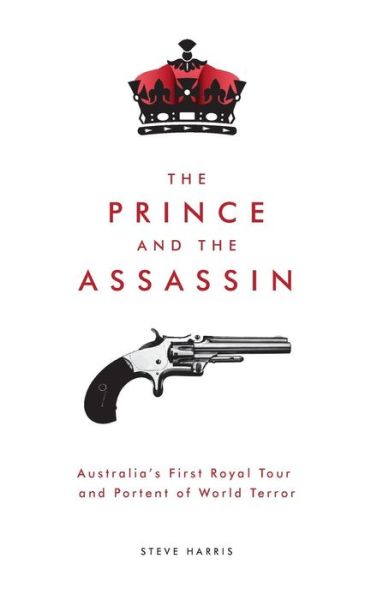 The Prince and the Assassin: Australia's First Royal Tour and Portent of World Terror - Steve Harris - Bøger - Melbourne Books - 9781925556186 - 17. juli 2017